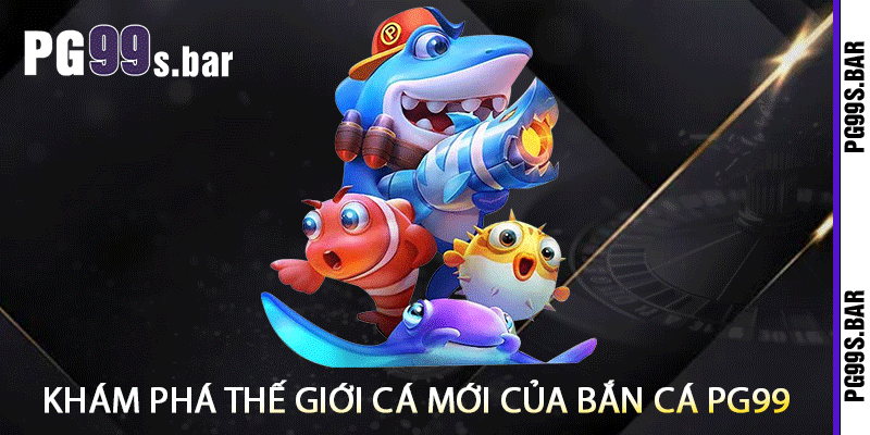 Khám Phá Thế Giới Cá Mới Của Bắn Cá PG99
