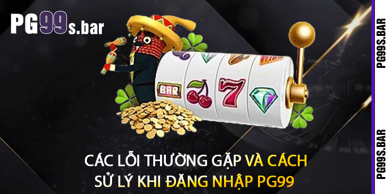Các Lỗi Thường Gặp Và Cách Sử Lý Khi Đăng Nhập PG99