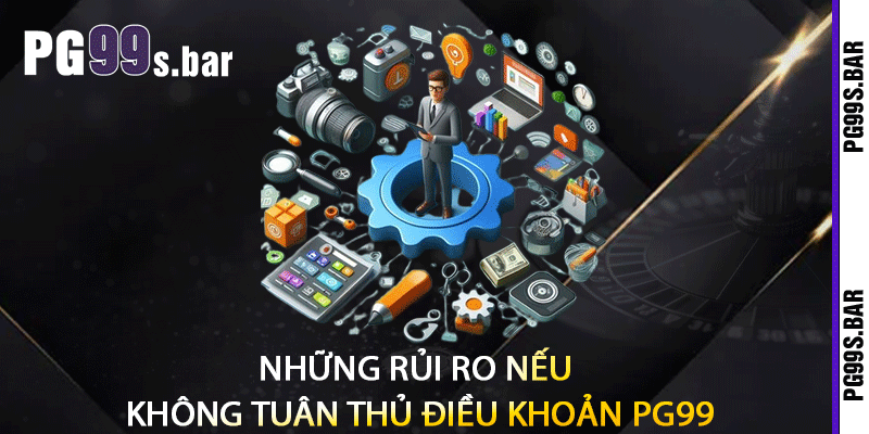 Những Rủi Ro Nếu Không Tuân Thủ Điều Khoản PG99