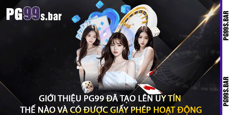 Giới thiệu PG99 đã tạo lên uy tín thế nào và có được giấy phép hoạt động